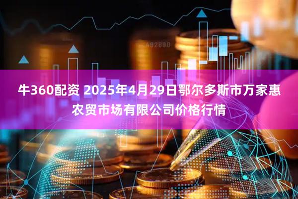 牛360配资 2025年4月29日鄂尔多斯市万家惠农贸市场有限公司价格行情