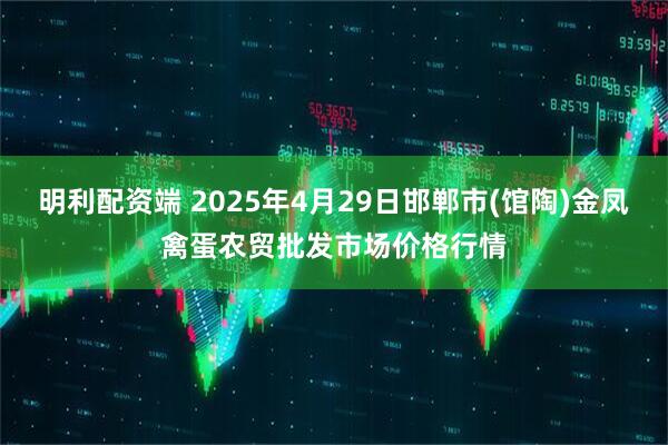 明利配资端 2025年4月29日邯郸市(馆陶)金凤禽蛋农贸批发市场价格行情