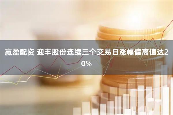 赢盈配资 迎丰股份连续三个交易日涨幅偏离值达20%