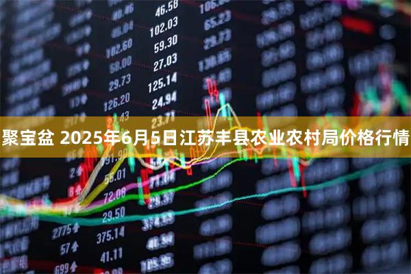 聚宝盆 2025年6月5日江苏丰县农业农村局价格行情