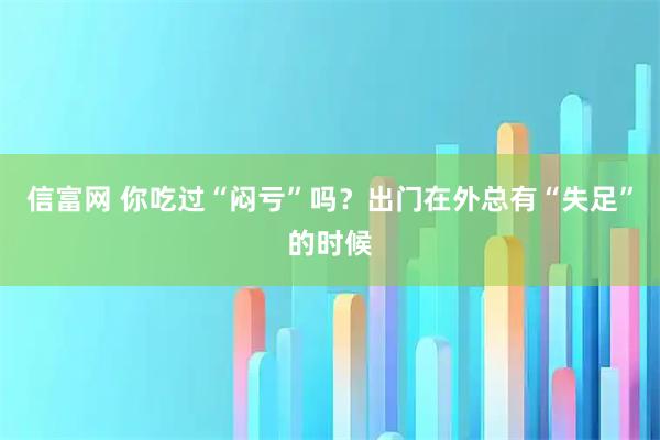信富网 你吃过“闷亏”吗？出门在外总有“失足”的时候