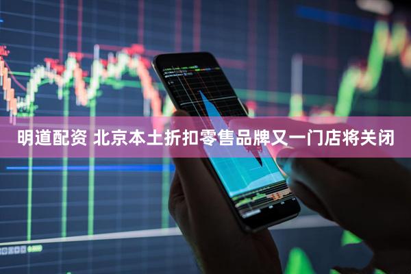 明道配资 北京本土折扣零售品牌又一门店将关闭