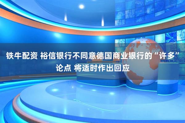 铁牛配资 裕信银行不同意德国商业银行的“许多”论点 将适时作出回应